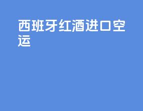 西班牙红酒进口空运