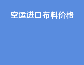 空运进口布料价格