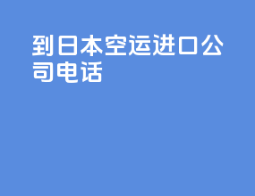 到日本空运进口公司电话