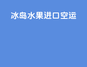冰岛水果进口空运