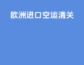 欧洲进口空运清关
