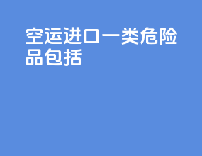 空运进口一类危险品包括