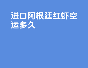 进口阿根廷红虾空运多久