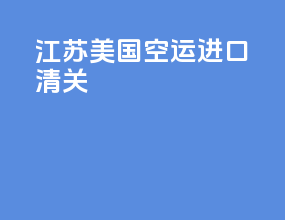 江苏美国空运进口清关