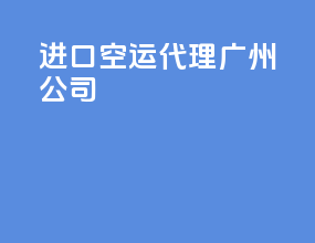 进口空运代理广州公司
