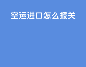 空运进口怎么报关