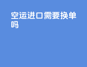 空运进口需要换单吗