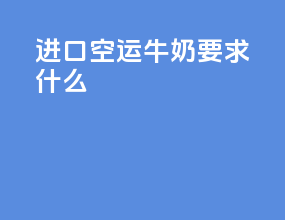 进口空运牛奶要求什么