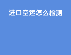 进口空运怎么检测