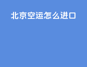 北京空运怎么进口