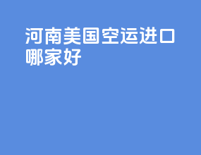 湖南美国空运进口哪家好