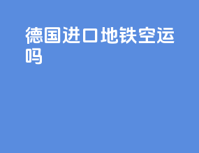 德国进口地铁空运吗