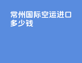 常州国际空运进口多少钱