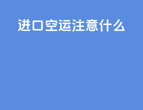 进口空运注意什么