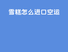 雪糕怎么进口空运
