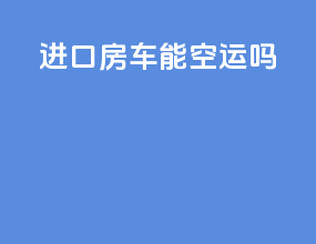 进口房车能空运吗