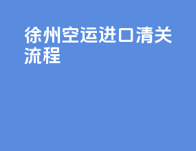 徐州空运进口清关流程