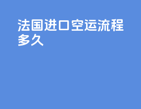 法国进口空运流程多久