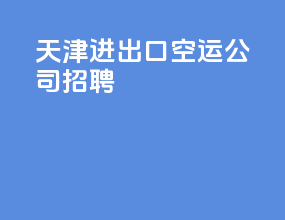 天津进出口空运公司招聘
