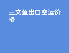 三文鱼出口空运价格