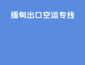 缅甸出口空运专线