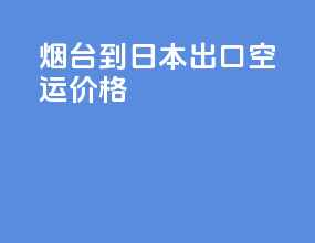 烟台到日本出口空运价格