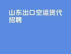 山东出口空运货代招聘
