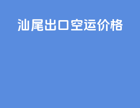 汕尾出口空运价格