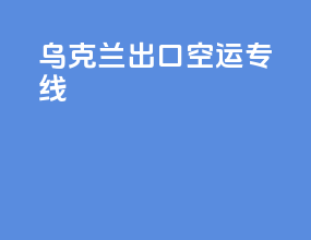 乌克兰出口空运专线
