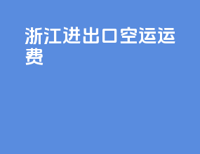 浙江进出口空运运费