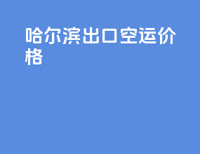 哈尔滨出口空运价格