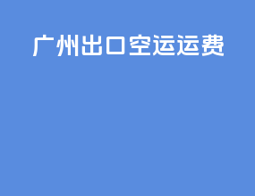 广州出口空运运费