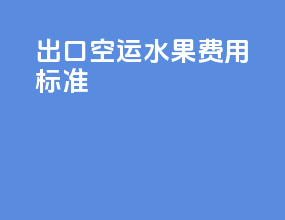 出口空运水果费用标准