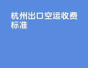 杭州出口空运收费标准