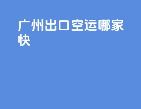 广州出口空运哪家快