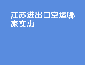 江苏进出口空运哪家实惠