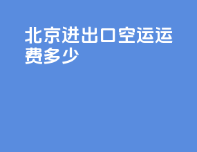 北京进出口空运运费多少
