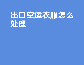 出口空运衣服怎么处理