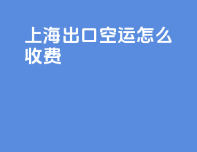 上海出口空运怎么收费