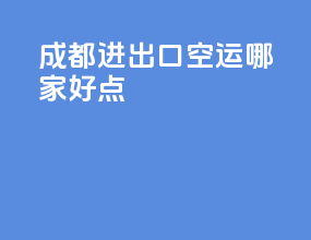 成都进出口空运哪家好点