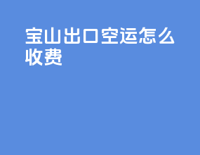 宝山出口空运怎么收费