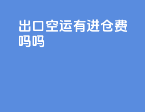 出口空运有进仓费吗吗