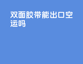 双面胶带能出口空运吗