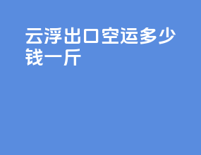 云浮出口空运多少钱一斤