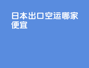 日本出口空运哪家便宜