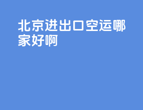 北京进出口空运哪家好啊