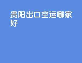贵阳出口空运哪家好