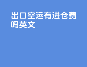 出口空运有进仓费吗英文