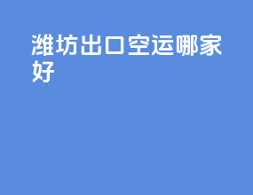 潍坊出口空运哪家好
