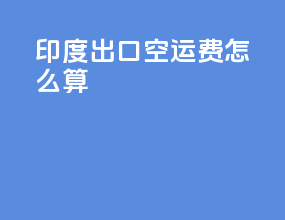印度出口空运费怎么算
